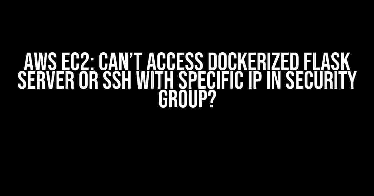 AWS EC2: Can’t access dockerized Flask server or SSH with specific IP in security group?