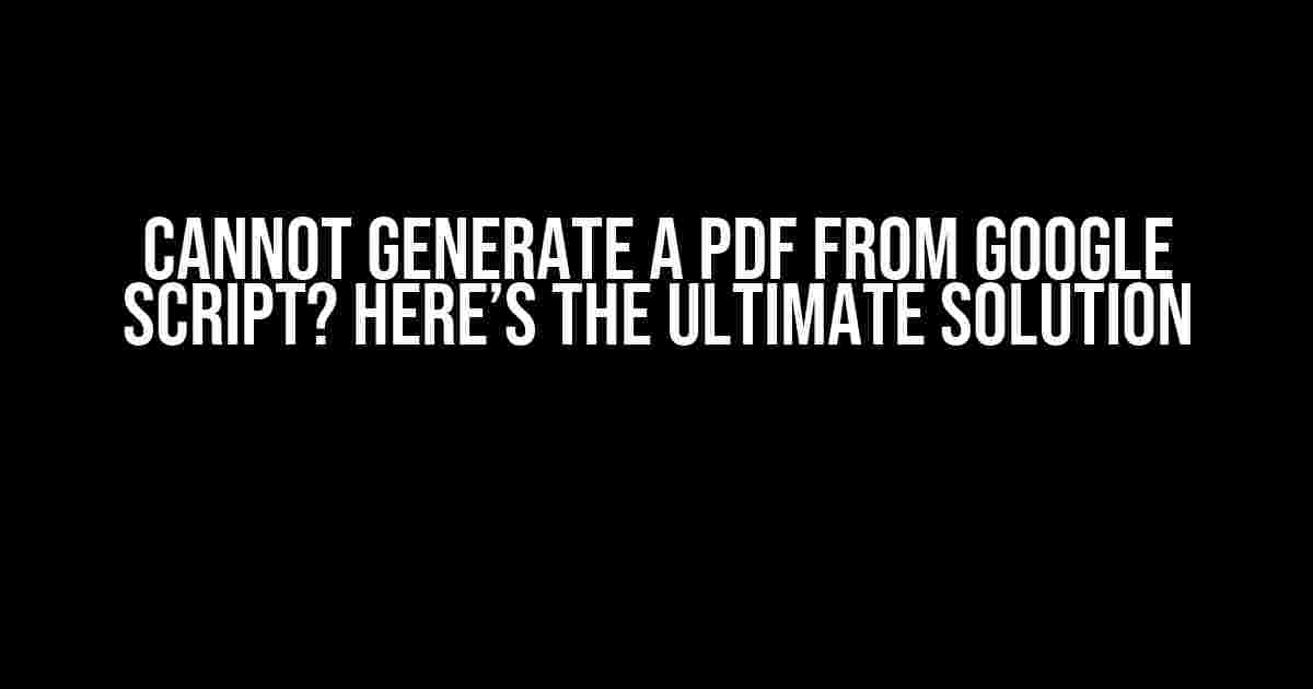 Cannot Generate a PDF from Google Script? Here’s the Ultimate Solution