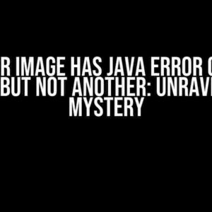 Docker Image Has Java Error on One Machine but Not Another: Unraveling the Mystery