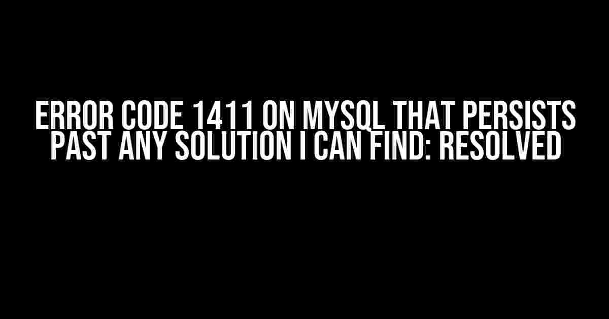 Error Code 1411 on MYSQL that Persists Past Any Solution I Can Find: Resolved