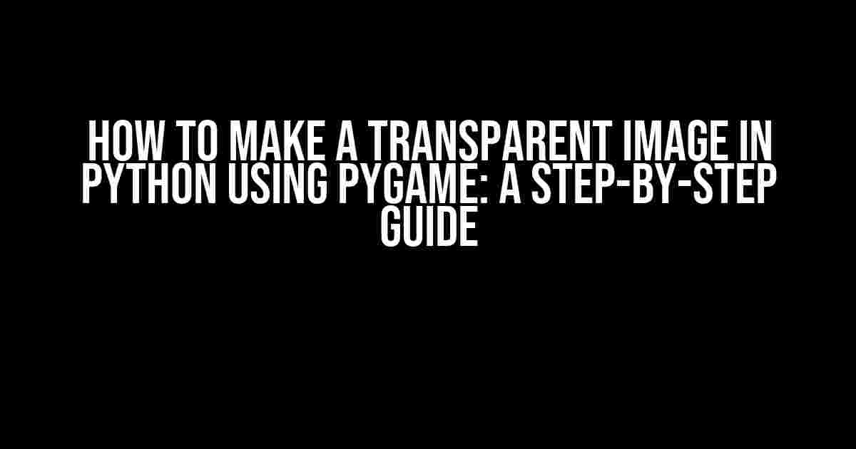 How to Make a Transparent Image in Python using Pygame: A Step-by-Step Guide