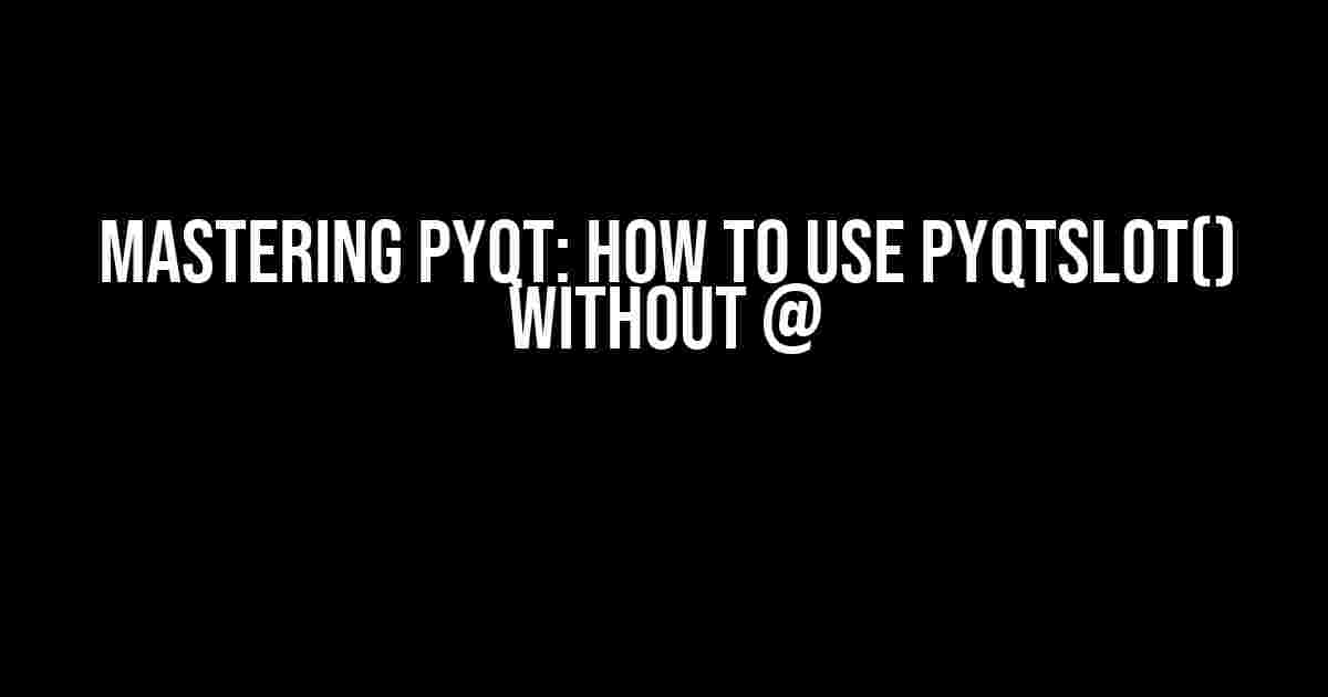 Mastering PyQt: How to use pyqtSlot() without @