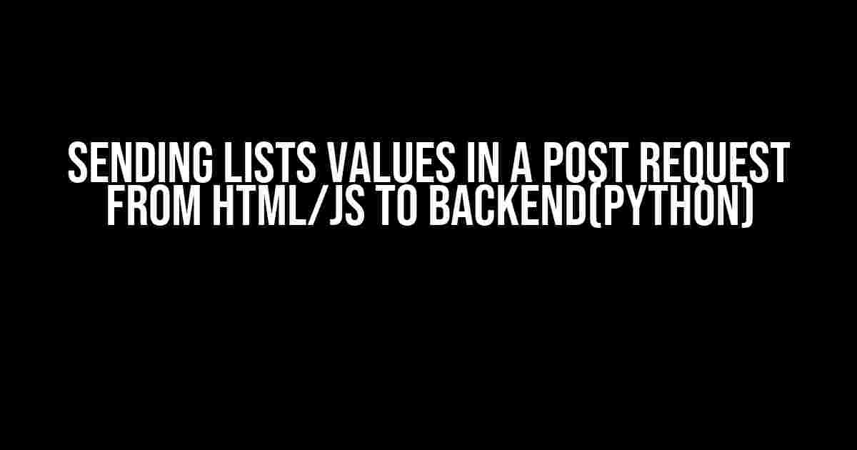 Sending Lists values in a post request from HTML/JS to backend(python)