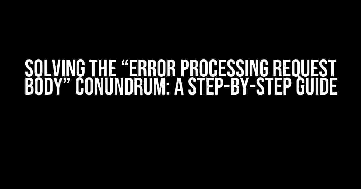 Solving the “Error Processing Request Body” Conundrum: A Step-by-Step Guide