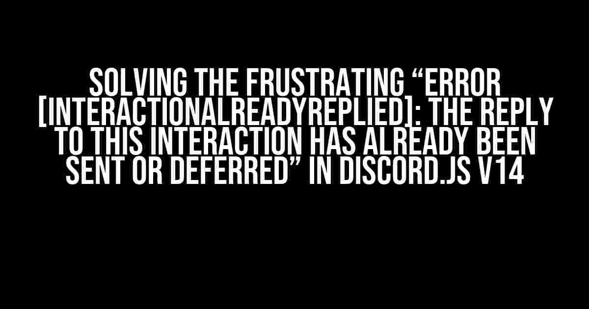 Solving the Frustrating “Error [InteractionAlreadyReplied]: The reply to this interaction has already been sent or deferred” in Discord.js v14