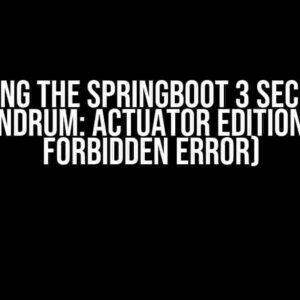 Solving the SpringBoot 3 Security Conundrum: Actuator Edition (403 Forbidden Error)