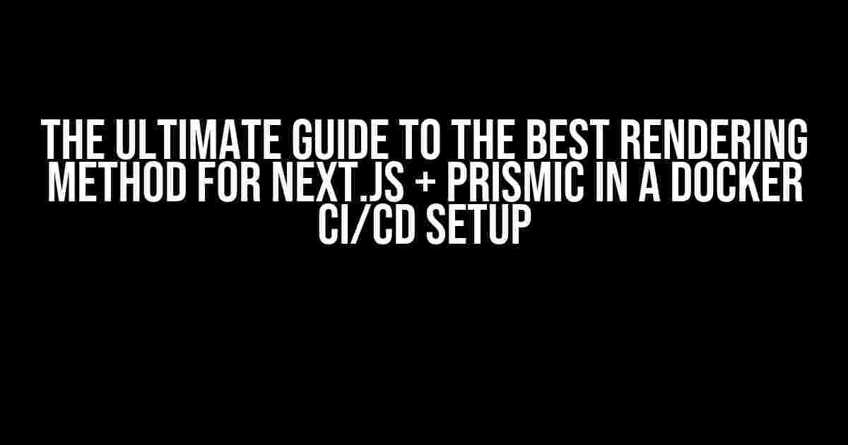 The Ultimate Guide to the Best Rendering Method for Next.js + Prismic in a Docker CI/CD Setup