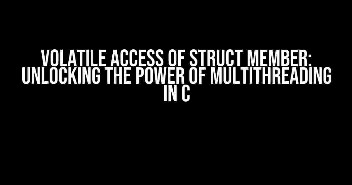 Volatile Access of Struct Member: Unlocking the Power of Multithreading in C